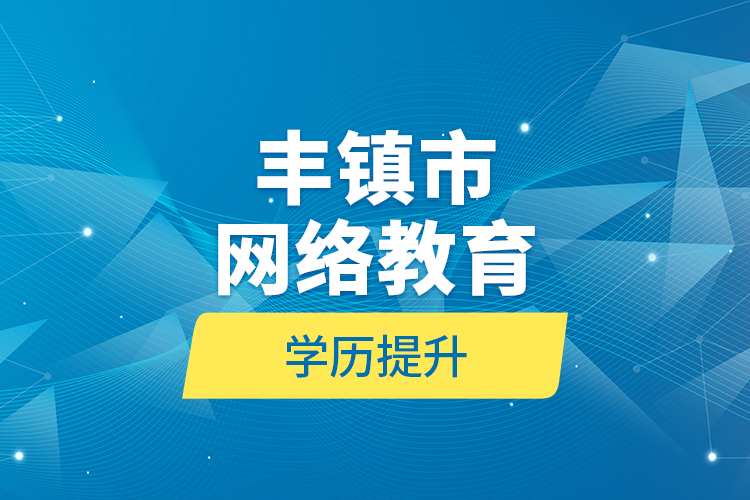 豐鎮(zhèn)市網(wǎng)絡(luò)教育學歷提升