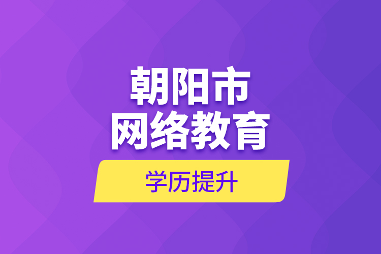 朝陽市網(wǎng)絡(luò)教育學歷提升