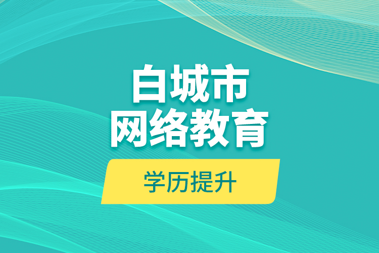 白城市網(wǎng)絡教育學歷提升