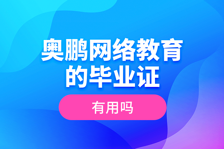 奧鵬網(wǎng)絡(luò)教育的畢業(yè)證有用嗎？